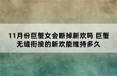 11月份巨蟹女会断掉新欢吗 巨蟹无缝衔接的新欢能维持多久